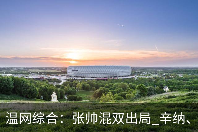 温网综合：张帅混双出局 辛纳、德约科维奇会师男单半决赛